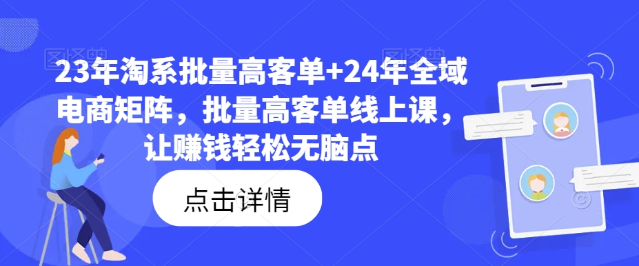 23年淘系批量高客单+24年全域电商矩阵，批量高客单线上课，让赚钱轻松无脑点-瀚洪创业网