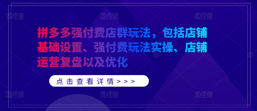 拼多多强付费店群玩法，包括店铺基础设置、强付费玩法实操、店铺运营复盘以及优化-瀚洪创业网