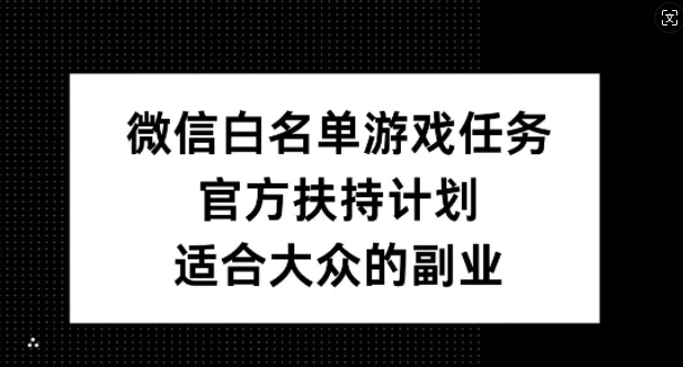 微信白名单游戏任务，官方扶持计划，适合大众的副业【揭秘】-瀚洪创业网