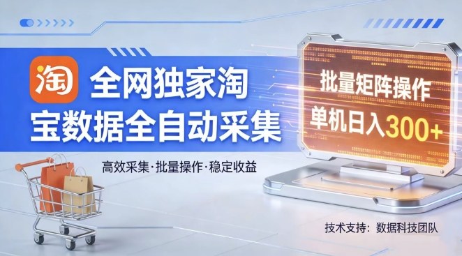 全网独家，淘宝数据全自动采集项目，批量可矩阵，单机轻松日入300【揭秘】-瀚洪创业网