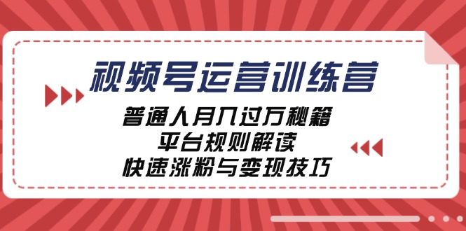 视频号运营训练营：普通人月入过万秘籍，平台规则解读，快速涨粉与变现-瀚洪创业网