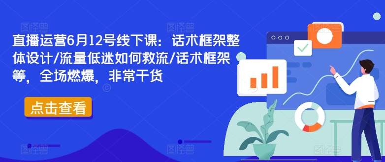直播运营6月12号线下课：话术框架整体设计/流量低迷如何救流/话术框架等，全场燃爆，非常干货-瀚洪创业网
