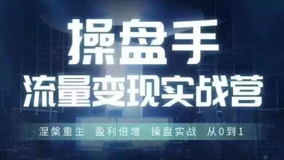 操盘手流量实战变现营6月28-30号线下课，涅槃重生 盈利倍增 操盘实战 从0到1-瀚洪创业网