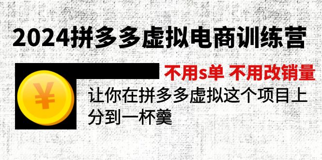 2024拼多多虚拟电商训练营 不s单 不改销量  做虚拟项目分一杯羹(更新10节-瀚洪创业网