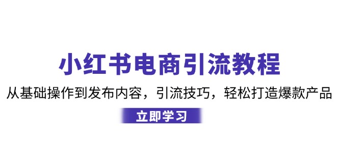 小红书电商引流教程：从基础操作到发布内容，引流技巧，轻松打造爆款产品-瀚洪创业网