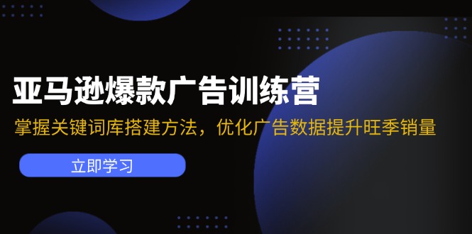 亚马逊爆款广告训练营：掌握关键词库搭建方法，优化广告数据提升旺季销量-瀚洪创业网