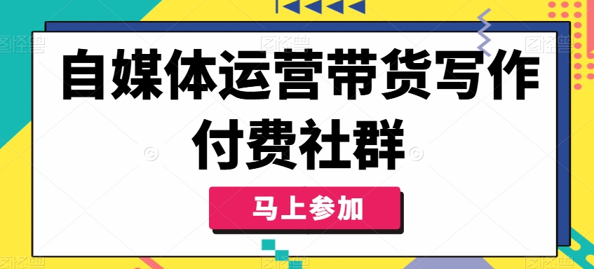 自媒体运营带货写作付费社群，带货是自媒体人必须掌握的能力-瀚洪创业网