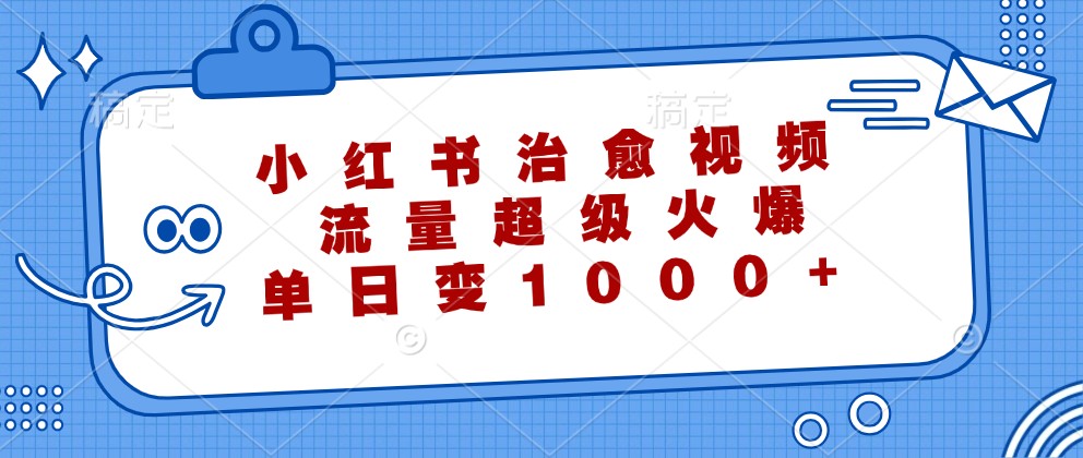 小红书治愈视频，流量超级火爆，单日变现1000+-瀚洪创业网