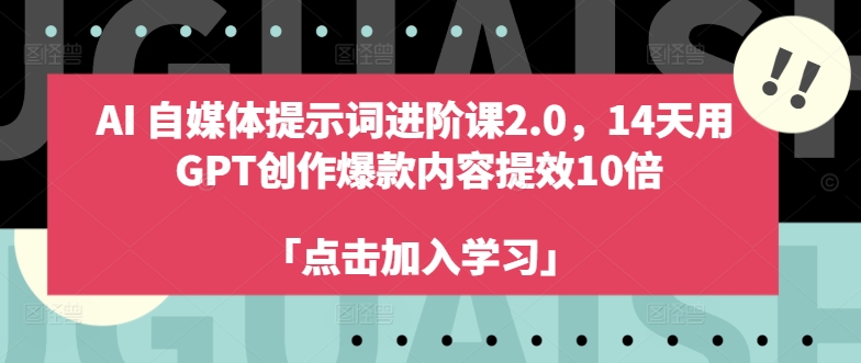 AI自媒体提示词进阶课2.0，14天用 GPT创作爆款内容提效10倍-瀚洪创业网