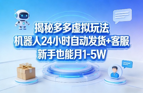 揭秘多多虚拟玩法，机器人24小时自动发货+客服，新手也能月1-5W！-瀚洪创业网