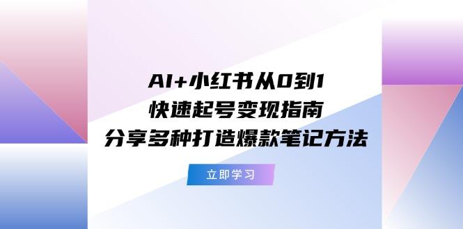 AI+小红书从0到1快速起号变现指南：分享多种打造爆款笔记方法-瀚洪创业网