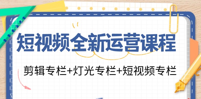 短视频全新运营课程：剪辑专栏+灯光专栏+短视频专栏(23节课)-瀚洪创业网