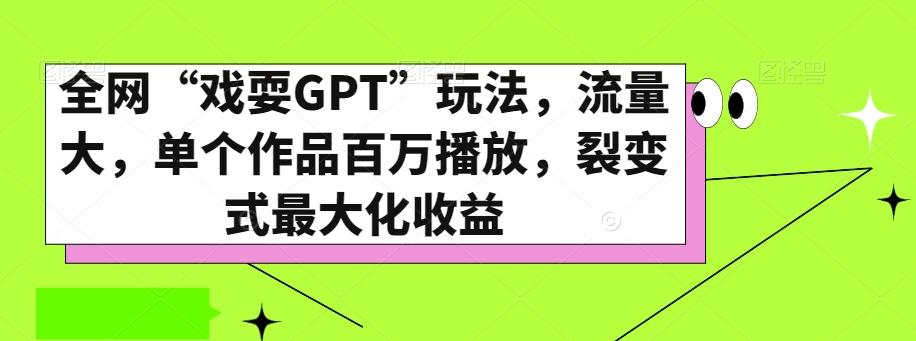 全网“戏耍GPT”玩法，流量大，单个作品百万播放，裂变式最大化收益【揭秘】-瀚洪创业网