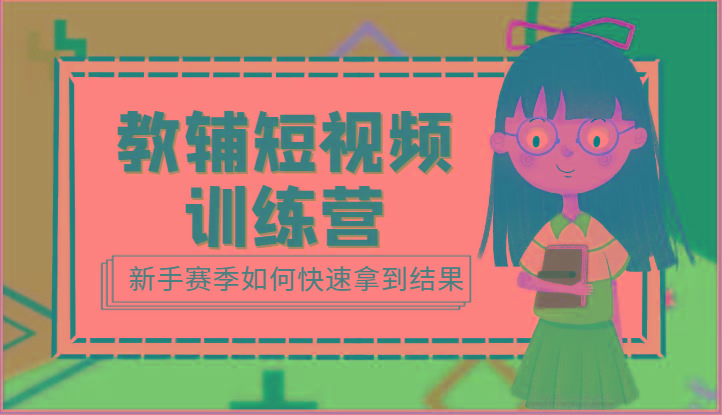 教辅短视频训练营-新手赛季如何快速拿到结果(15节课)-瀚洪创业网