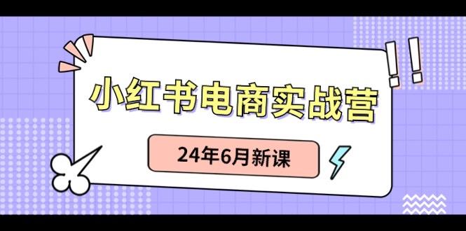 小红书电商实战营：小红书笔记带货和无人直播，24年6月新课-瀚洪创业网