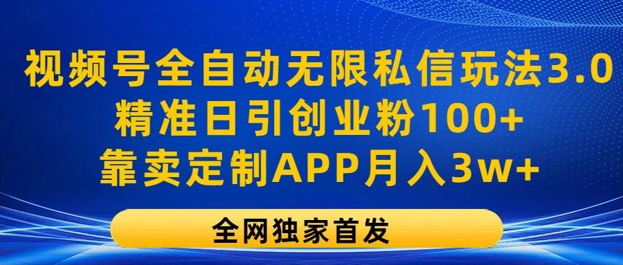 视频号全自动无限私信玩法3.0，精准日引创业粉100+，靠卖定制APP月入3w+-瀚洪创业网