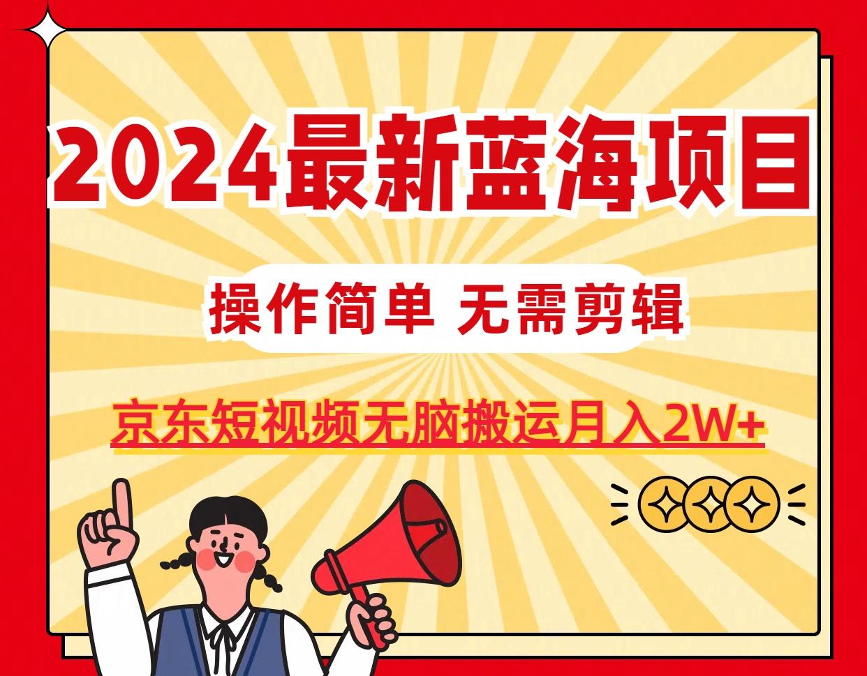 2024最新蓝海项目，无需剪辑，京东图文短视频无脑搬运月入2W+-瀚洪创业网