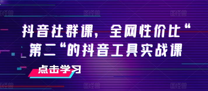 抖音社群课，全网性价比“第二“的抖音工具实战课-瀚洪创业网