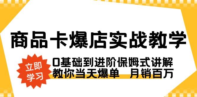商品卡·爆店实战教学，0基础到进阶保姆式讲解，教你当天爆单  月销百万-瀚洪创业网