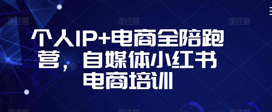 个人IP+电商全陪跑营，自媒体小红书电商培训-瀚洪创业网