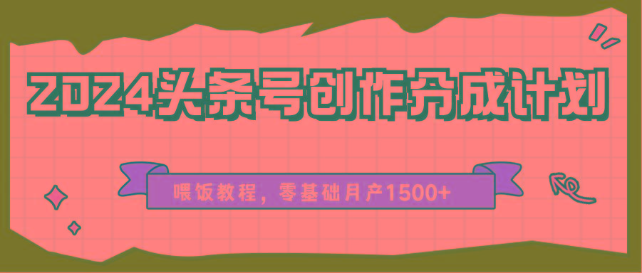 2024头条号创作分成计划、喂饭教程，零基础月产1500+-瀚洪创业网