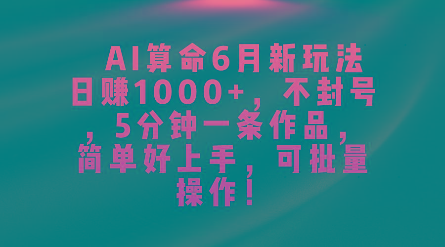 AI算命6月新玩法，日赚1000+，不封号，5分钟一条作品，简单好上手，可…-瀚洪创业网