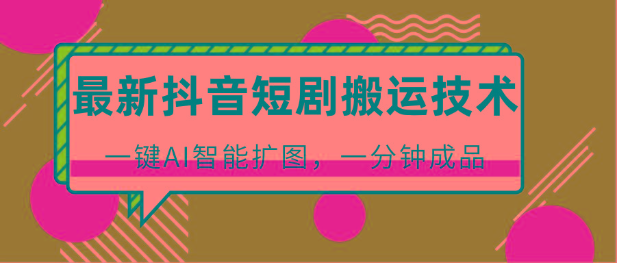 最新抖音短剧搬运技术，一键AI智能扩图，百分百过原创，秒过豆荚！-瀚洪创业网