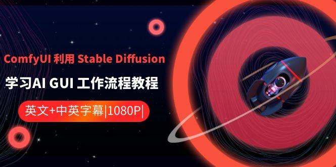 ComfyUI利用Stable Diffusion学习AI GUI工作流程教程-中英字幕-瀚洪创业网