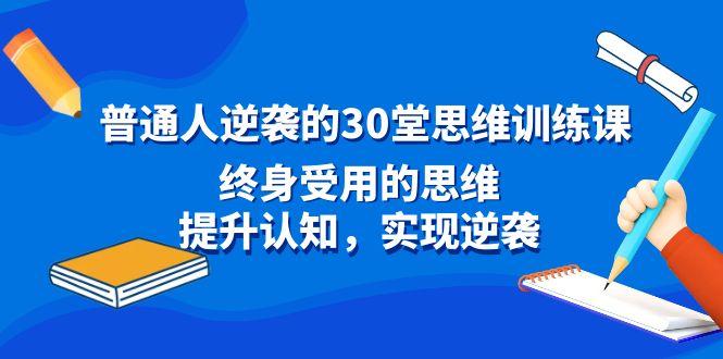 普通人逆袭的30堂思维训练课，终身受用的思维，提升认知，实现逆袭-瀚洪创业网
