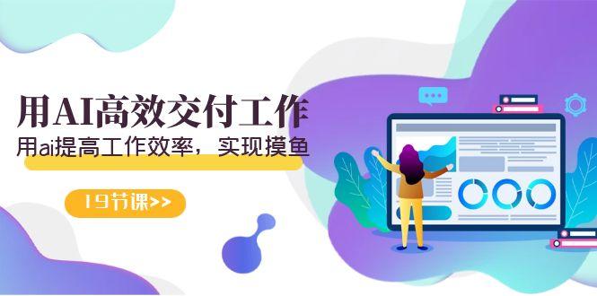 天选 打工人-用AI高效交付工作，用ai提高工作效率，实现摸鱼(19节视频课)-瀚洪创业网