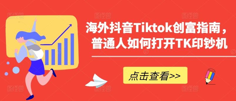 海外抖音Tiktok创富指南，普通人如何打开TK印钞机-瀚洪创业网