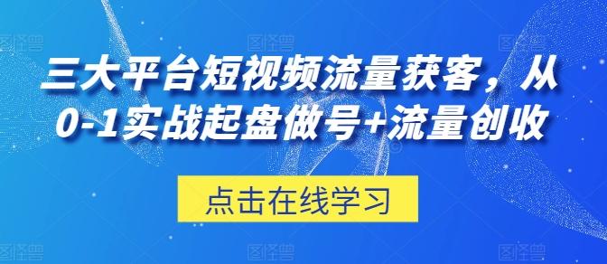三大平台短视频流量获客，从0-1实战起盘做号+流量创收-瀚洪创业网