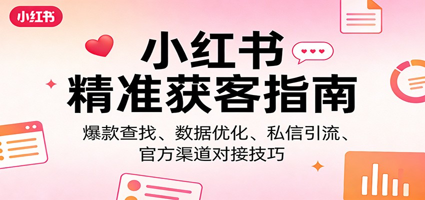 小红书精准获客指南：爆款查找、数据优化、私信引流、官方渠道对接技巧-瀚洪创业网