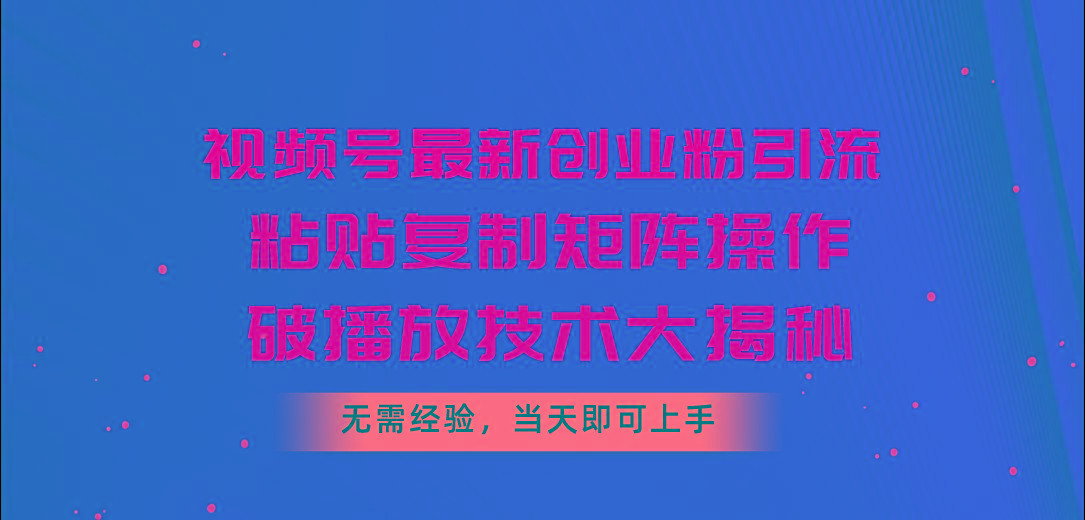 视频号最新创业粉引流，粘贴复制矩阵操作，破播放技术大揭秘，无需经验…-瀚洪创业网