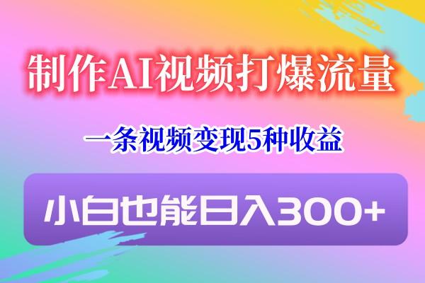 制作AI视频打爆流量，一条视频变现5种收益，小白也能日入300+-瀚洪创业网