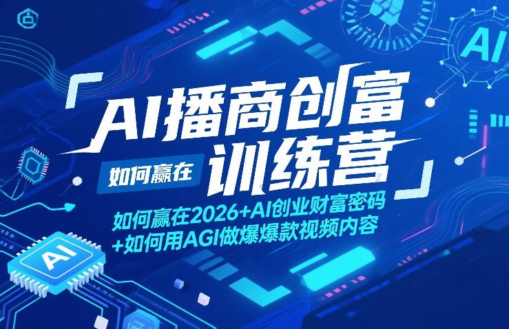AI播商创富训练营，如何赢在2026+AI创业财富密码+如何用AGI做爆款视频内容-瀚洪创业网