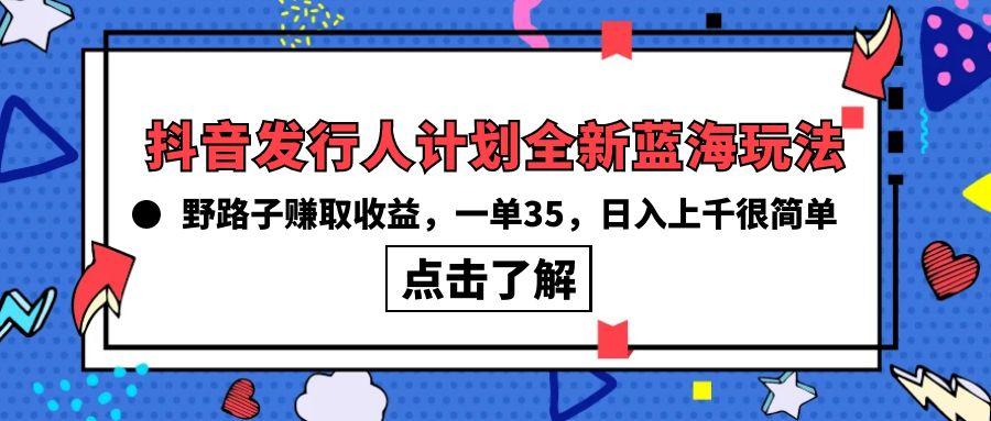 (10067期)抖音发行人计划全新蓝海玩法，野路子赚取收益，一单35，日入上千很简单!-瀚洪创业网