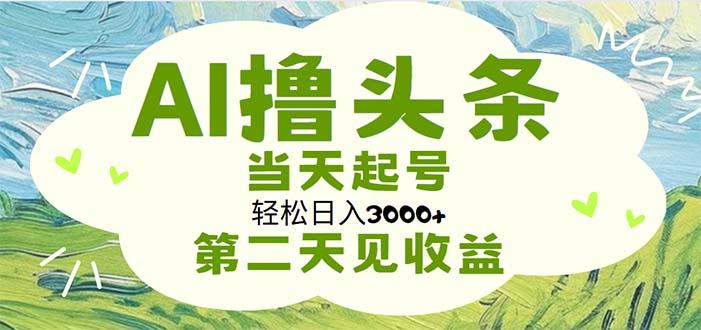 AI撸头条，轻松日入3000+无脑操作，当天起号，第二天见收益-瀚洪创业网