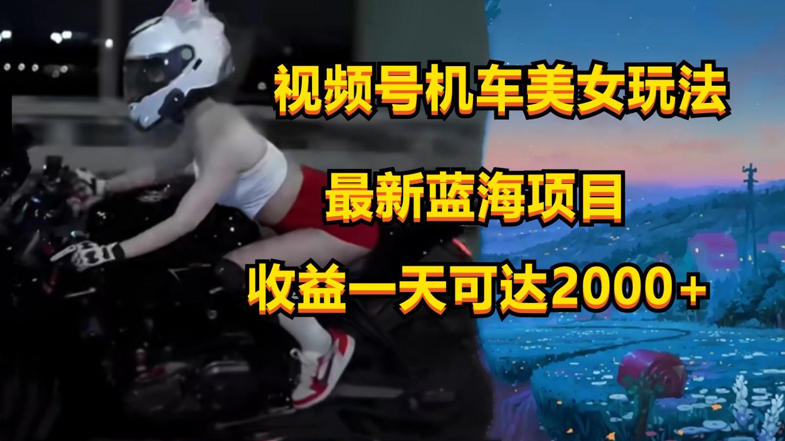 视频号机车美女短视频,视频创作掘金,一天可收入2000+-瀚洪创业网