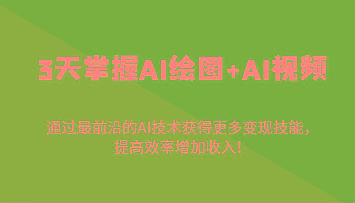 3天掌握AI绘图+AI视频，通过最前沿的AI技术获得更多变现技能，提高效率增加收入！-瀚洪创业网
