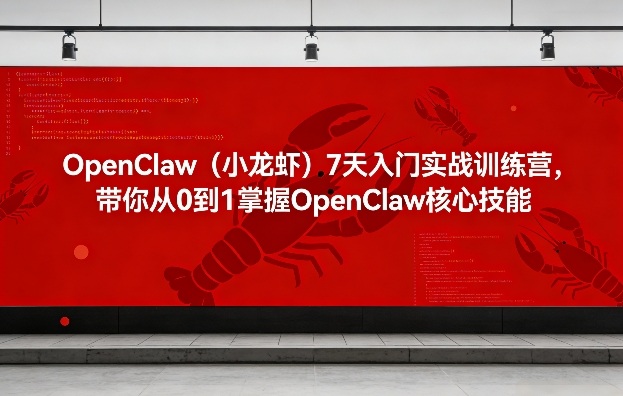 OpenClaw(小龙虾)7天入门实战训练营，带你从0到1掌握OpenClaw核心技能-瀚洪创业网