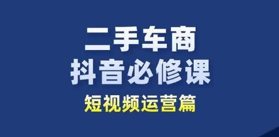二手车商抖音必修课短视频运营，二手车行业从业者新赛道-瀚洪创业网