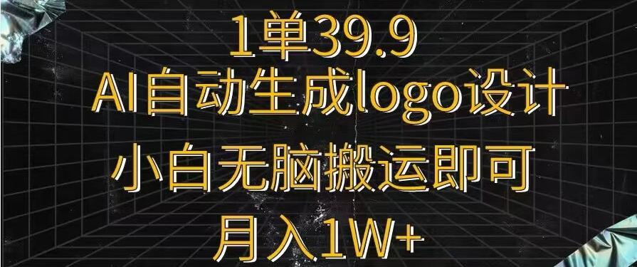 一单39.9，AI自动生成LOGO设计，小白无脑搬运即可，月入1w+-瀚洪创业网