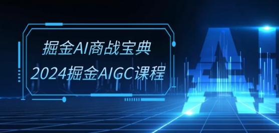 掘金AI商战宝典-系统班：2024掘金AIGC课程(30节视频课)-瀚洪创业网