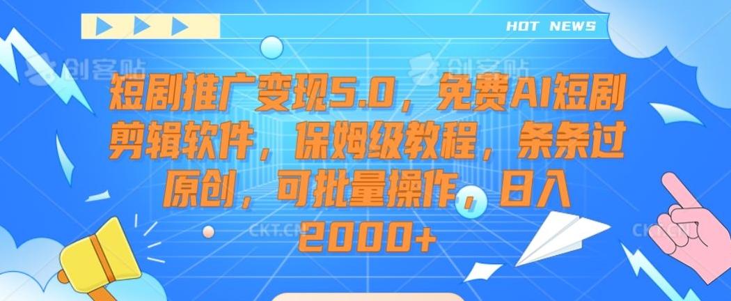 短剧推广变现5.0，免费AI短剧剪辑软件，保姆级教程，条条过原创，可批量操作，日入2000+【揭秘】-瀚洪创业网