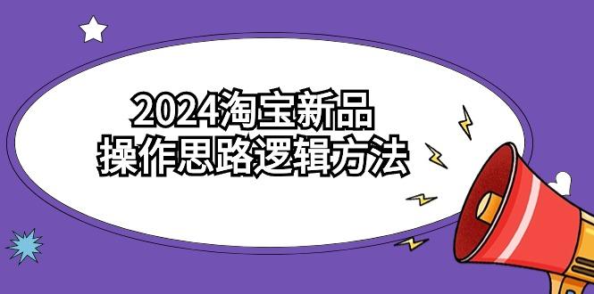 (9254期)2024淘宝新品操作思路逻辑方法(6节视频课)-瀚洪创业网
