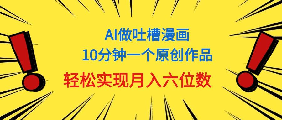 用AI做中式吐槽漫画，10分钟一个原创作品，轻松实现月入6位数-瀚洪创业网