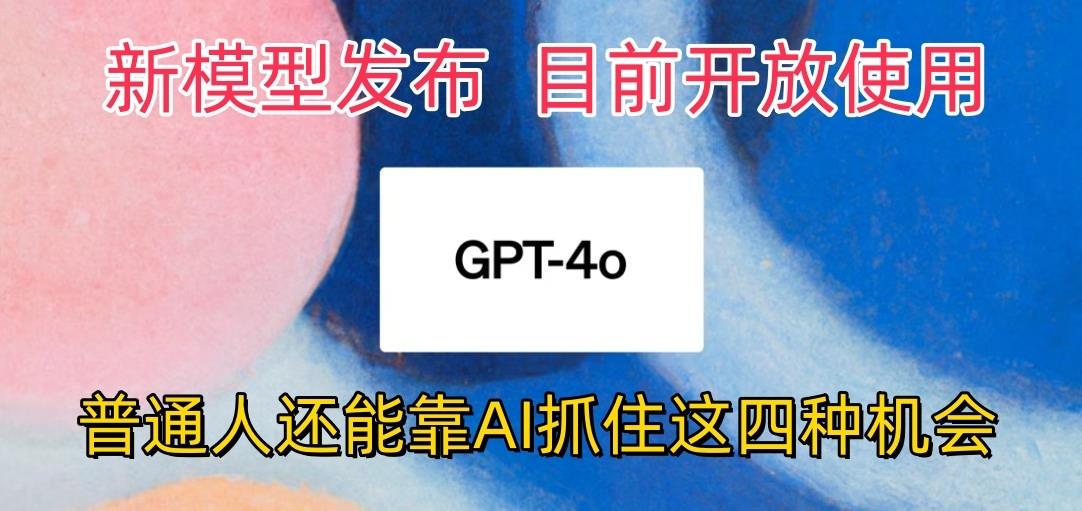 最强模型ChatGPT-4omni震撼发布，目前开放使用，普通人可以利用AI抓住的四…-瀚洪创业网