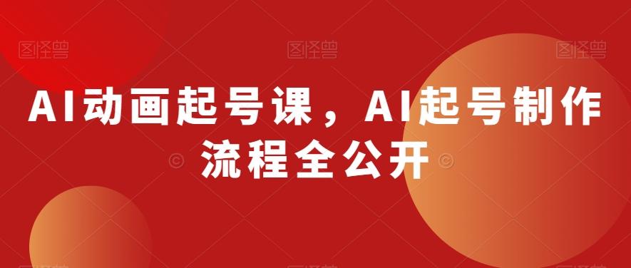 AI动画起号课，AI起号制作流程全公开-瀚洪创业网