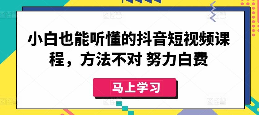 小白也能听懂的抖音短视频课程,方法不对 努力白费